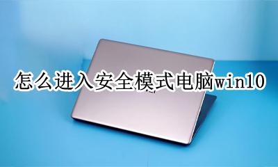 怎么进入安全模式电脑? 怎么进入安全模式电脑win10