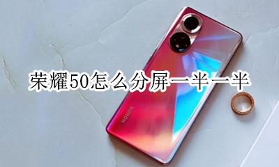 荣耀50怎么左右分屏 荣耀50怎么分屏一半一半
