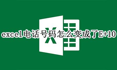excel电话号码怎么变成了E+10 excel电话号码怎么变成了10E+10
