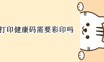 健康码能打印出来吗 打印健康码需要彩印吗