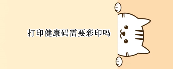 打印健康码需要彩印吗
