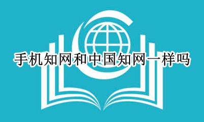 手机知网与中国知网 手机知网和中国知网一样吗