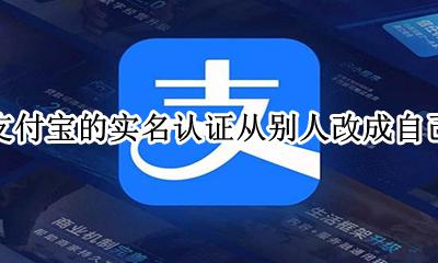 支付宝实名认证可以改成别人吗 支付宝的实名认证从别人改成自己