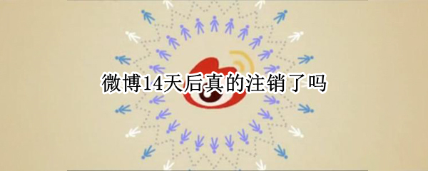 微博14天后真的注销了吗