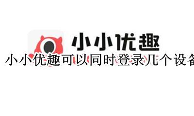 小小优趣可以在电脑上看吗 小小优趣可以同时登录几个设备