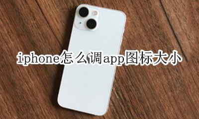 苹果app图标怎么调大小 iphone怎么调app图标大小