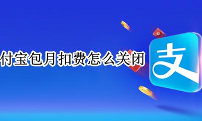 支付宝包月扣费怎么关闭 支付宝按月付费怎么关闭