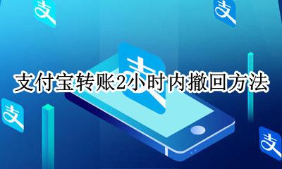 支付宝转账2小时内可撤销 支付宝转账2小时内撤回方法