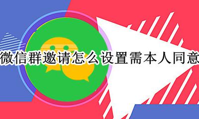 微信群邀请怎么设置需本人同意 微信别人邀请进群需要本人同意怎样设置