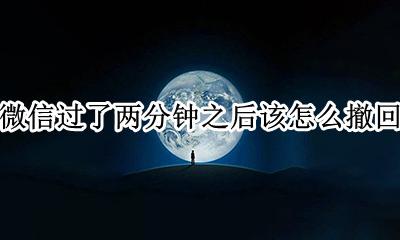 微信2分钟后怎么撤回 微信过了两分钟之后该怎么撤回