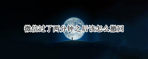 微信过了两分钟之后该怎么撤回