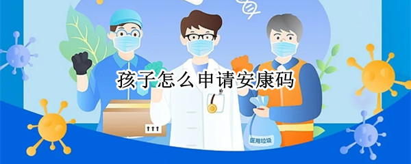 孩子怎么申请安康码