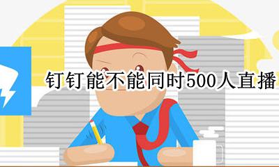 钉钉直播可以多人视频吗 钉钉能不能同时500人直播