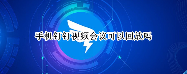 手机钉钉视频会议可以回放吗