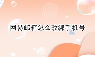 网易邮箱改绑手机号 怎么换绑手机号