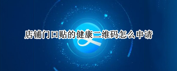 店铺门口贴的健康二维码怎么申请