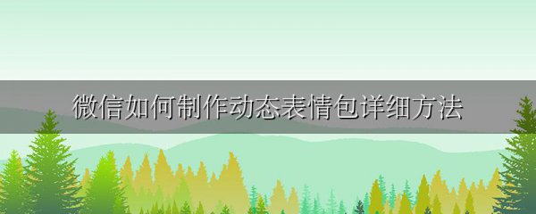 微信如何制作动态表情包详细方法