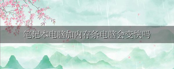 笔记本电脑加内存条电脑会变快吗