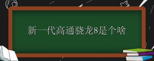 新一代高通骁龙8是个啥