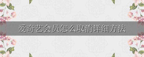 爱奇艺会员怎么取消详细方法