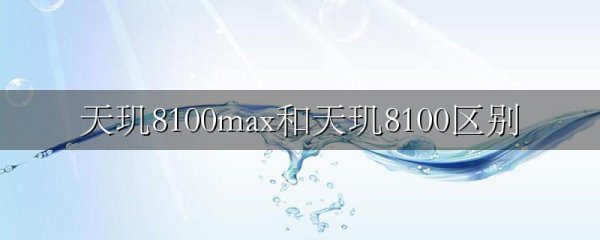 天玑8100max和天玑8100区别