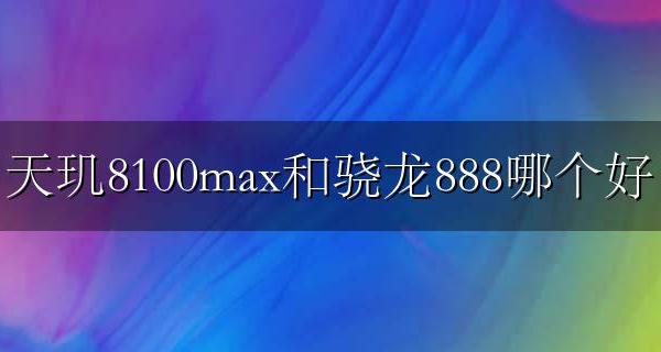 骁龙8100和天玑8100+哪个好 天玑8100max和骁龙888哪个好