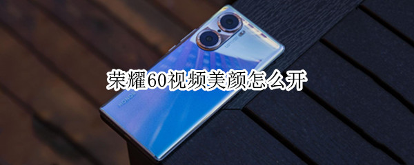 荣耀60视频美颜怎么开