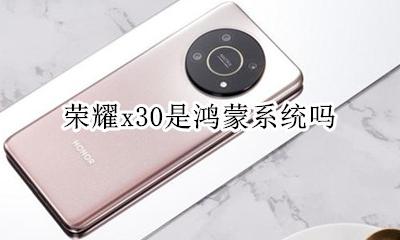 荣耀x30是鸿蒙系统吗 荣耀x30用的是鸿蒙系统吗