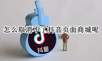 怎么取消不了抖音页面商城呢 抖音主页显示的抖音商城怎么去掉