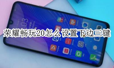 荣耀20下边三个键怎么设置 荣耀畅玩20怎么设置下边三键