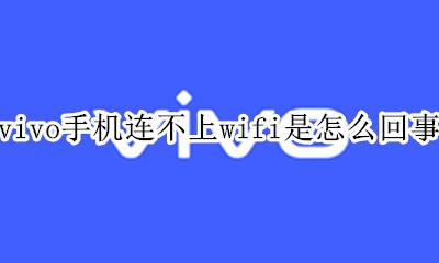 vivo手机连不上wifi是怎么回事 vivo手机连不上wifi原因