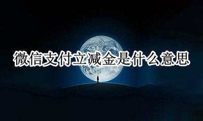 微信支付立减金是什么意思 微信支付立减金是怎么回事