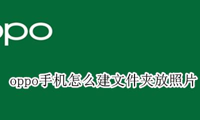 oppo手机怎么建文件夹放照片 oppo手机怎么创建文件夹把照片放进去