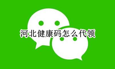 河北健康码怎么代领 河北健康码代领怎么弄