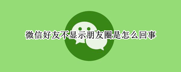 微信好友不显示朋友圈是怎么回事