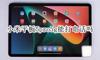 小米平板5pro5g能打电话吗 小米平板5pro 5g不能打电话