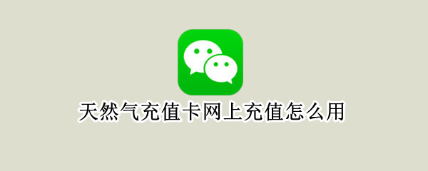 天然气充值卡网上充值怎么用