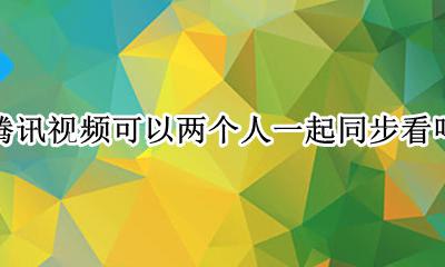 腾讯视频可以两个人一起同步看吗 腾讯视频可以两个人同步看电影吗