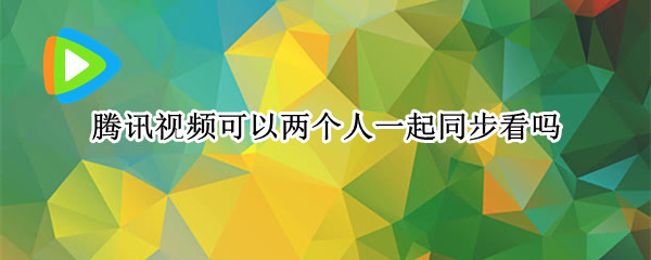腾讯视频可以两个人一起同步看吗