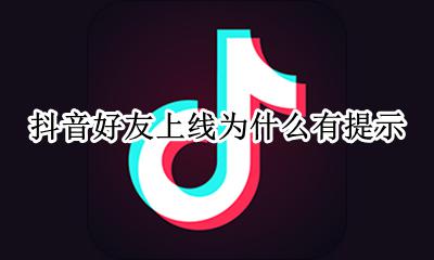 抖音好友上线会有提示吗 抖音好友上线为什么有提示