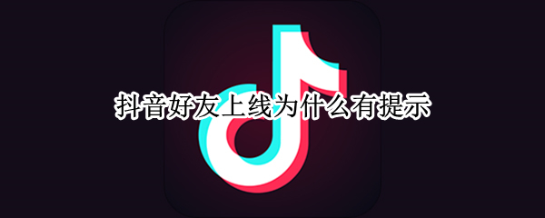 抖音好友上线为什么有提示