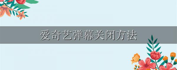 爱奇艺弹幕关闭方法