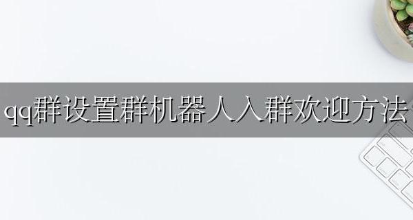 qq群设置群机器人入群欢迎方法 QQ如何设置群机器人自动欢迎新成员