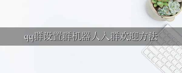 qq群设置群机器人入群欢迎方法