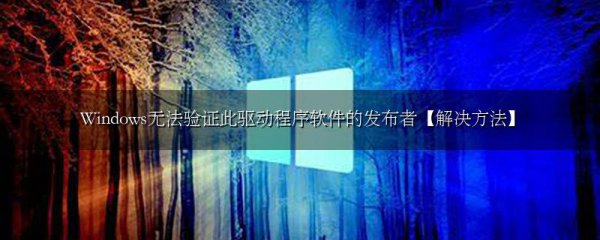 Windows无法验证此驱动程序软件的发布者【解决方法】