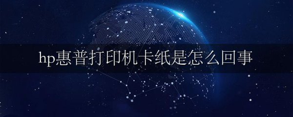 hp惠普打印机卡纸是怎么回事
