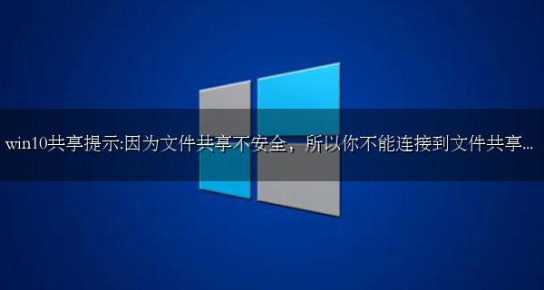 win10共享提示:因为文件共享不安全 所以你不能连接到文件共享...