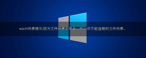 win10共享提示:因为文件共享不安全,所以你不能连接到文件共享...