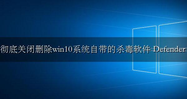 彻底关闭删除win10系统自带的杀毒软件 Microsoft Defender