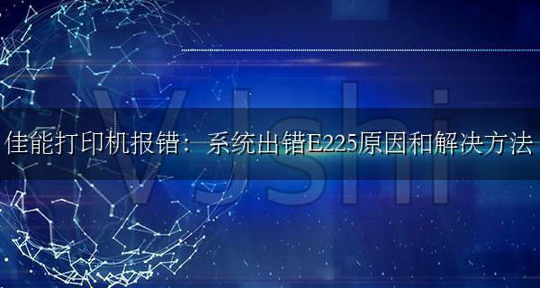 佳能打印机报错e225-225 佳能打印机报错:系统出错E225原因和解决方法
